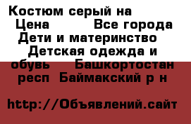 Костюм серый на 116-122 › Цена ­ 500 - Все города Дети и материнство » Детская одежда и обувь   . Башкортостан респ.,Баймакский р-н